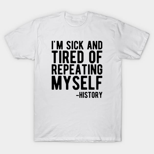 History - I'm sick and tired of repeating myself T-Shirt by KC Happy Shop
